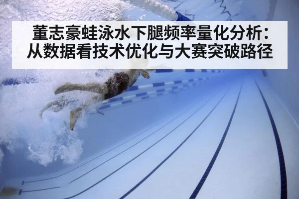 董志豪蛙泳水下腿频率量化分析:从数据看技术优化与大赛突破路径 - j9 game