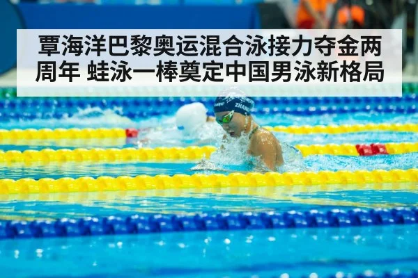覃海洋巴黎奥运混合泳接力夺金两周年 蛙泳一棒奠定中国男泳新格局