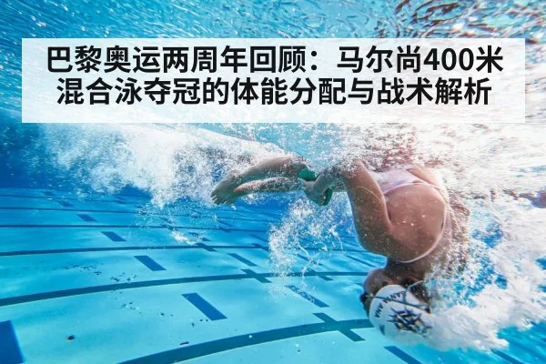 巴黎奥运两周年回顾：马尔尚400米混合泳夺冠的体能分配与战术解析