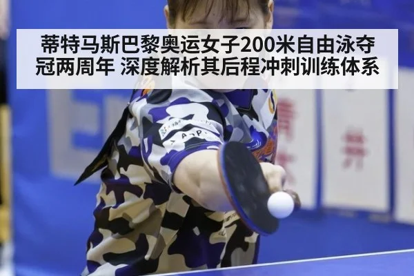 蒂特马斯巴黎奥运女子200米自由泳夺冠两周年 深度解析其后程冲刺训练体系