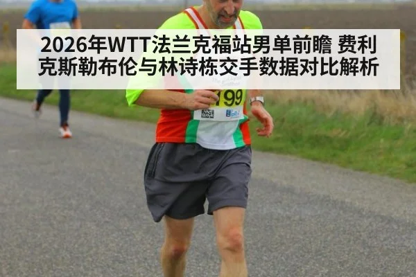2026年WTT法兰克福站男单前瞻 费利克斯勒布伦与林诗栋交手数据对比解析
